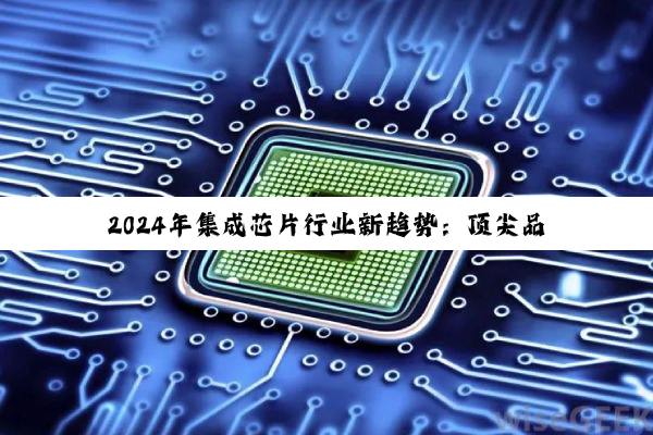 2024年集成芯片行业新趋势：顶尖品牌排行与AI/量子计算创新热点