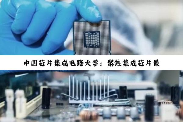 中国芯片集成电路大学：聚焦集成芯片最新热点，共筑后摩尔时代科技新高地
