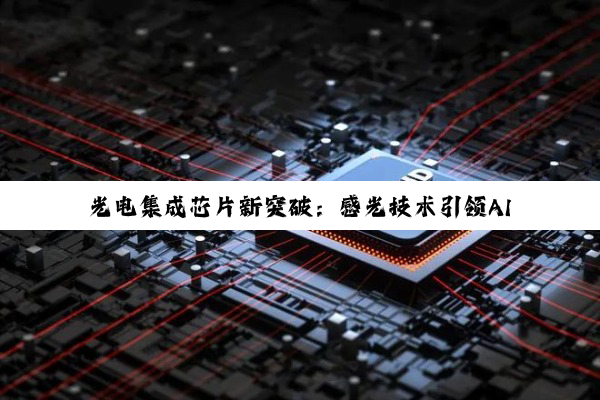 光电集成芯片新突破：感光技术引领AI与数字化转型前沿