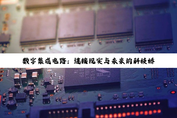 数字集成电路：连接现实与未来的科技桥梁与智慧结晶
