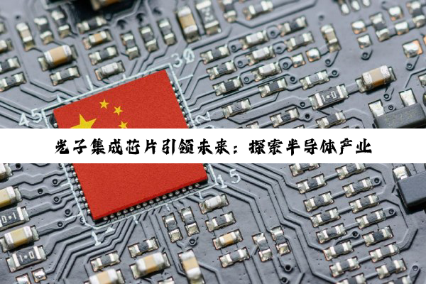 光子集成芯片引领未来：探索半导体产业最新集成技术热点