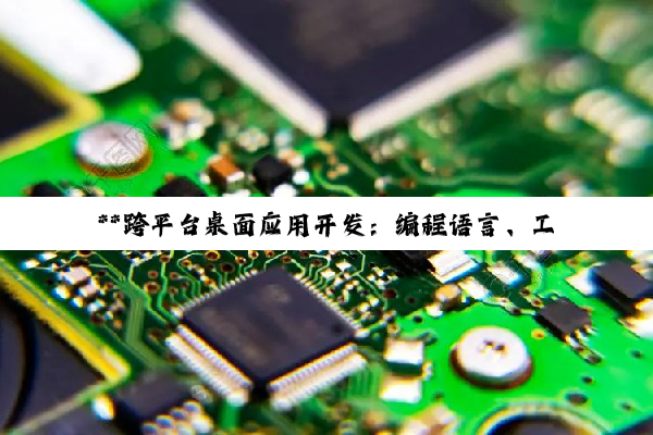 **跨平台桌面应用开发：编程语言、工具选择与实践探索**