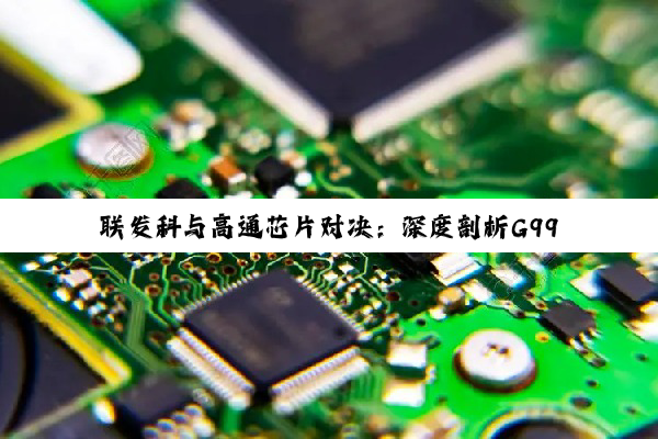 联发科与高通芯片对决：深度剖析G99、骁龙615、MT8392及天玑720的性能...