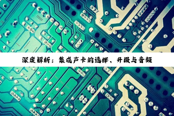 深度解析：集成声卡的选择、升级与音频技术探索