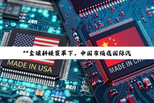 **全球科技变革下，中国市场成国际汽车芯片巨头与新兴科技领域制胜新蓝海**