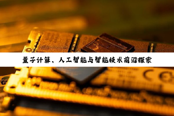 量子计算、人工智能与智能技术前沿探索