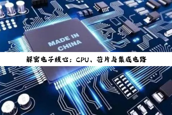 解密电子核心：CPU、芯片与集成电路的深度剖析